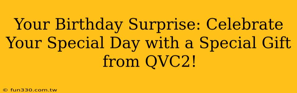 Your Birthday Surprise: Celebrate Your Special Day with a Special Gift from QVC2!