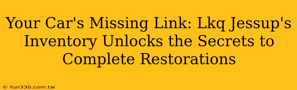 Your Car's Missing Link: Lkq Jessup's Inventory Unlocks the Secrets to Complete Restorations