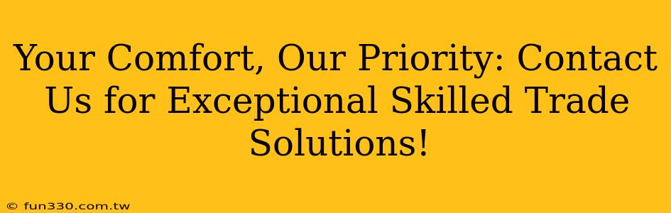 Your Comfort, Our Priority: Contact Us for Exceptional Skilled Trade Solutions!