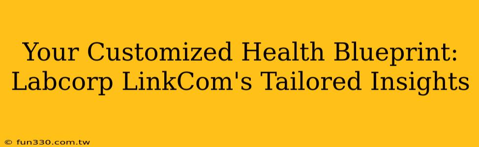 Your Customized Health Blueprint: Labcorp LinkCom's Tailored Insights