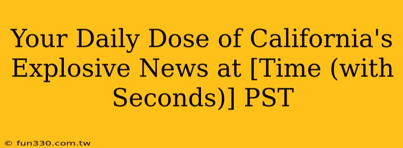 Your Daily Dose of California's Explosive News at [Time (with Seconds)] PST