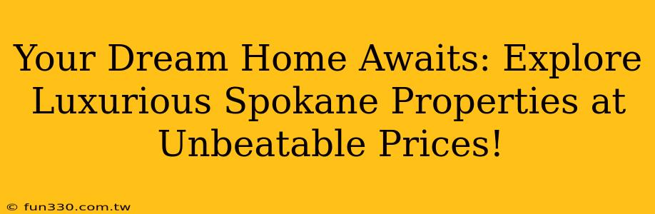 Your Dream Home Awaits: Explore Luxurious Spokane Properties at Unbeatable Prices!