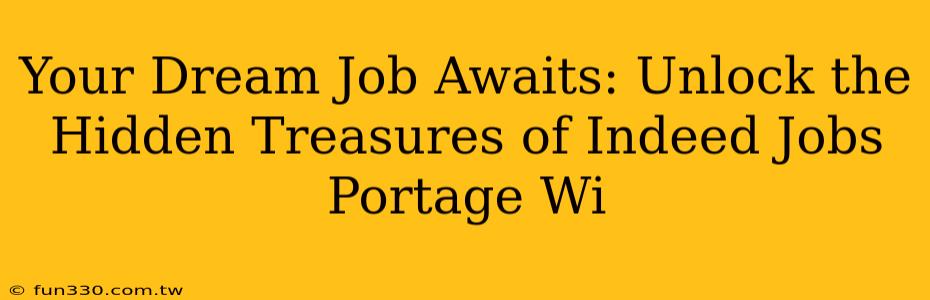 Your Dream Job Awaits: Unlock the Hidden Treasures of Indeed Jobs Portage Wi