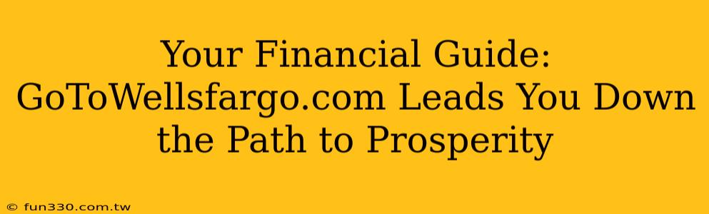 Your Financial Guide: GoToWellsfargo.com Leads You Down the Path to Prosperity