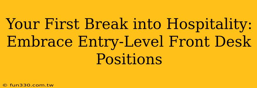 Your First Break into Hospitality: Embrace Entry-Level Front Desk Positions