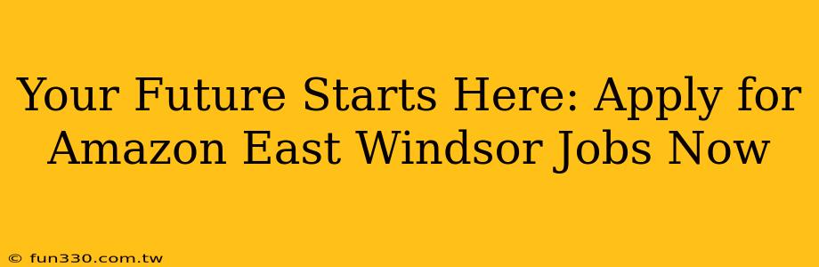 Your Future Starts Here: Apply for Amazon East Windsor Jobs Now