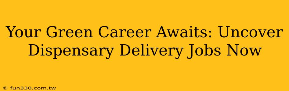 Your Green Career Awaits: Uncover Dispensary Delivery Jobs Now