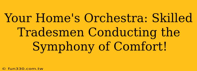 Your Home's Orchestra: Skilled Tradesmen Conducting the Symphony of Comfort!