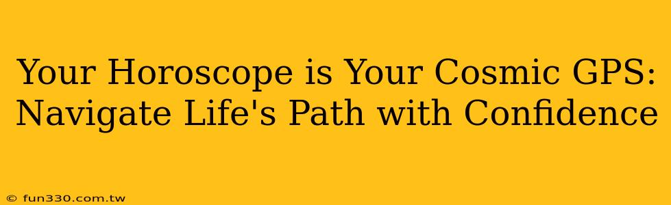 Your Horoscope is Your Cosmic GPS: Navigate Life's Path with Confidence