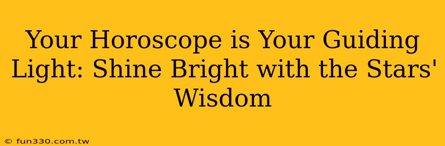 Your Horoscope is Your Guiding Light: Shine Bright with the Stars' Wisdom