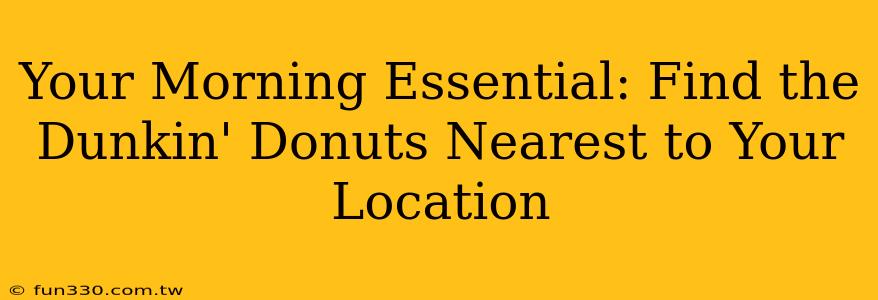 Your Morning Essential: Find the Dunkin' Donuts Nearest to Your Location