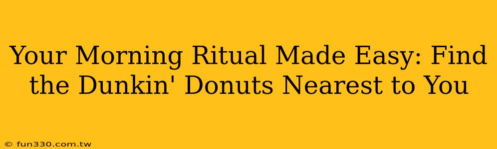 Your Morning Ritual Made Easy: Find the Dunkin' Donuts Nearest to You