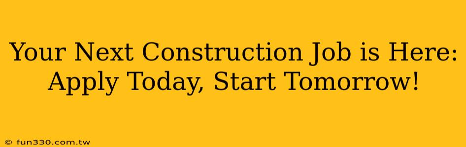 Your Next Construction Job is Here: Apply Today, Start Tomorrow!