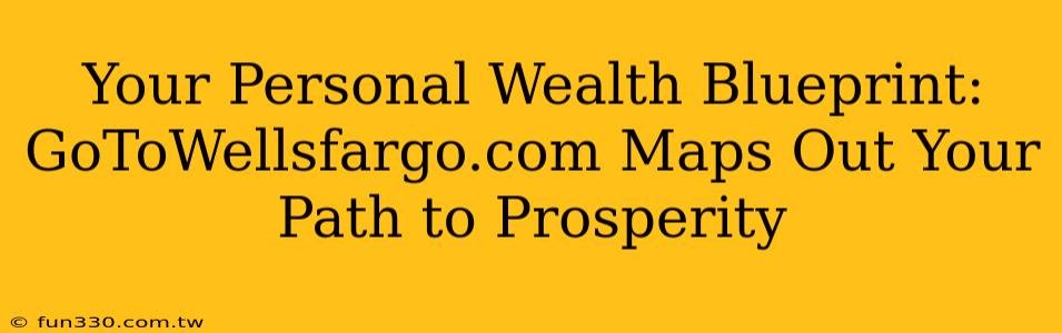 Your Personal Wealth Blueprint: GoToWellsfargo.com Maps Out Your Path to Prosperity