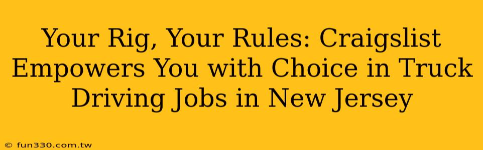 Your Rig, Your Rules: Craigslist Empowers You with Choice in Truck Driving Jobs in New Jersey