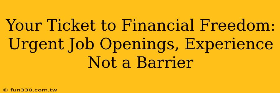 Your Ticket to Financial Freedom: Urgent Job Openings, Experience Not a Barrier