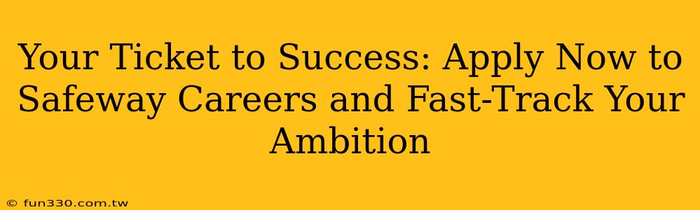 Your Ticket to Success: Apply Now to Safeway Careers and Fast-Track Your Ambition