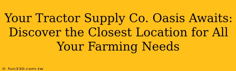 Your Tractor Supply Co. Oasis Awaits: Discover the Closest Location for All Your Farming Needs