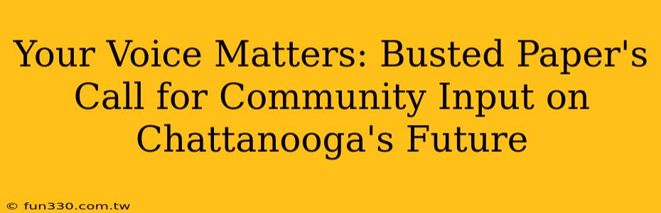 Your Voice Matters: Busted Paper's Call for Community Input on Chattanooga's Future