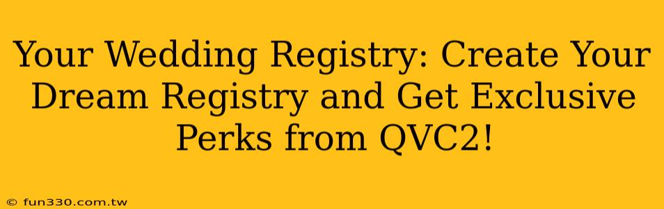 Your Wedding Registry: Create Your Dream Registry and Get Exclusive Perks from QVC2!