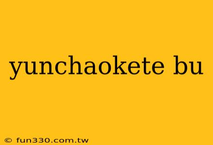 yunchaokete bu