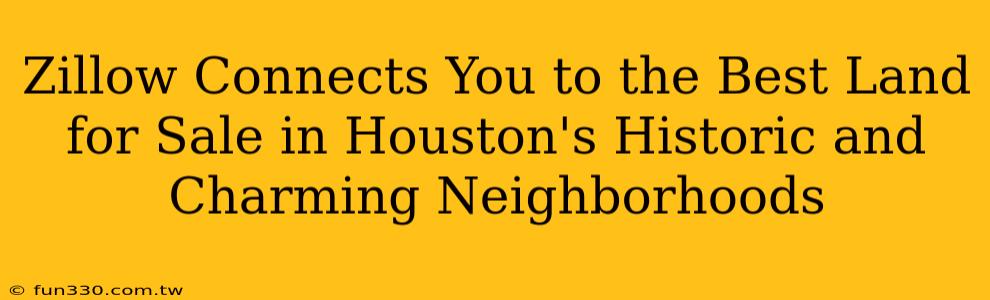 Zillow Connects You to the Best Land for Sale in Houston's Historic and Charming Neighborhoods