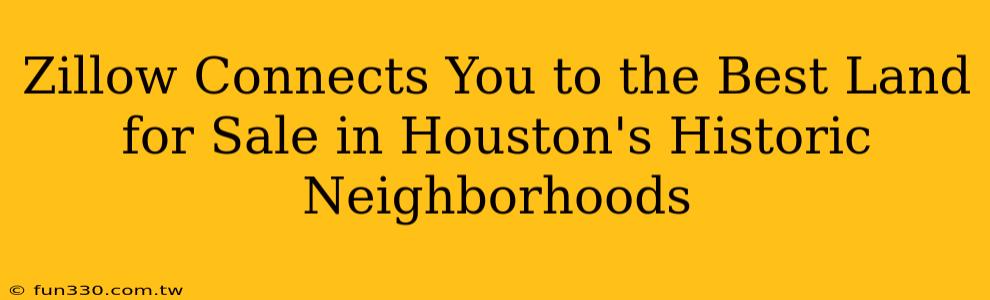 Zillow Connects You to the Best Land for Sale in Houston's Historic Neighborhoods