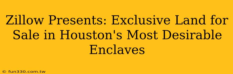 Zillow Presents: Exclusive Land for Sale in Houston's Most Desirable Enclaves