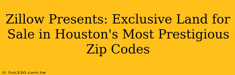 Zillow Presents: Exclusive Land for Sale in Houston's Most Prestigious Zip Codes