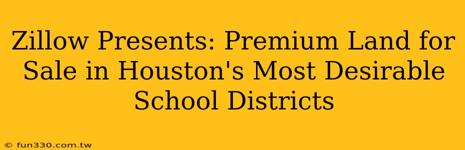 Zillow Presents: Premium Land for Sale in Houston's Most Desirable School Districts