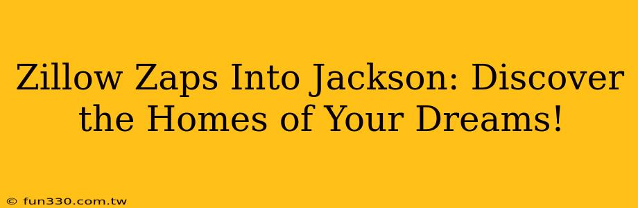 Zillow Zaps Into Jackson: Discover the Homes of Your Dreams!