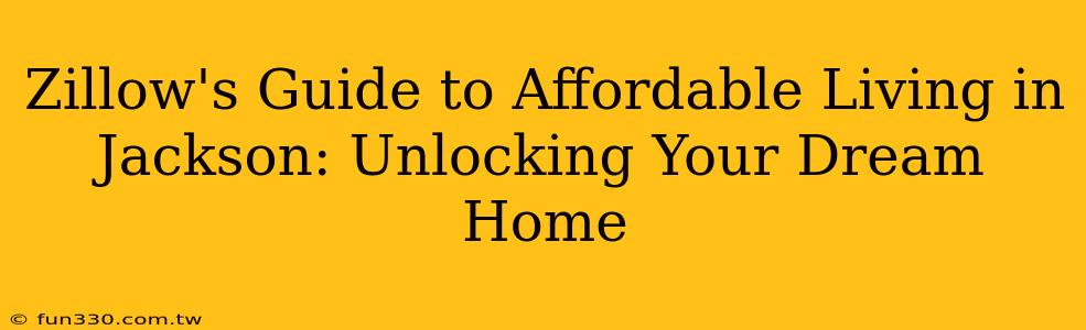 Zillow's Guide to Affordable Living in Jackson: Unlocking Your Dream Home