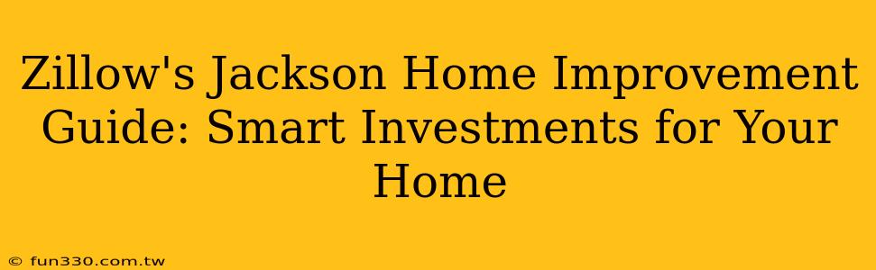 Zillow's Jackson Home Improvement Guide: Smart Investments for Your Home