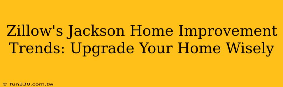 Zillow's Jackson Home Improvement Trends: Upgrade Your Home Wisely