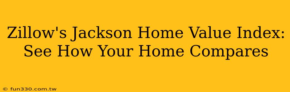 Zillow's Jackson Home Value Index: See How Your Home Compares