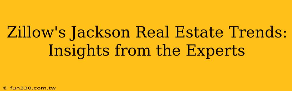 Zillow's Jackson Real Estate Trends: Insights from the Experts