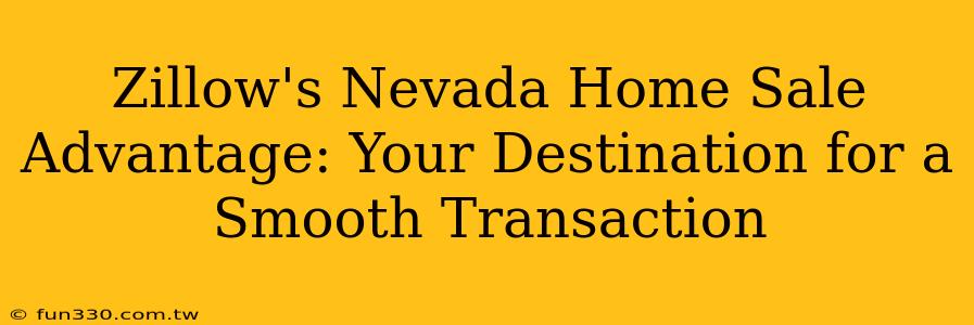 Zillow's Nevada Home Sale Advantage: Your Destination for a Smooth Transaction