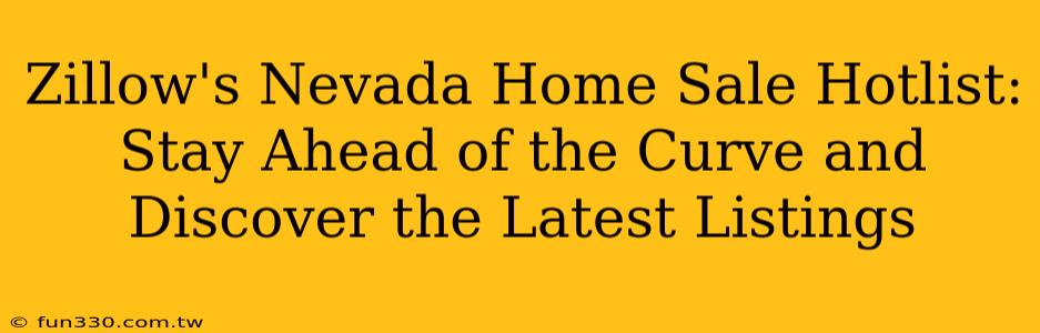 Zillow's Nevada Home Sale Hotlist: Stay Ahead of the Curve and Discover the Latest Listings